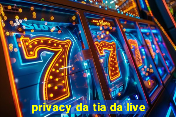 privacy da tia da live